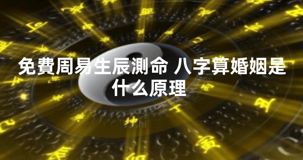 免費周易生辰測命 八字算婚姻是什么原理